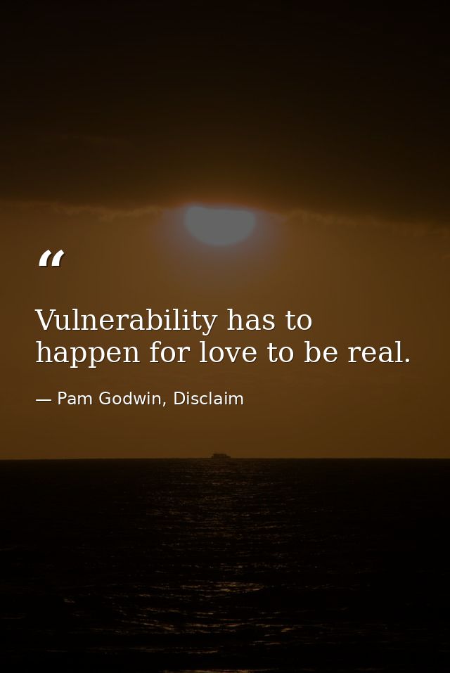 Vulnerability has to happen for love to be real. — Pam Godwin, Disclaim