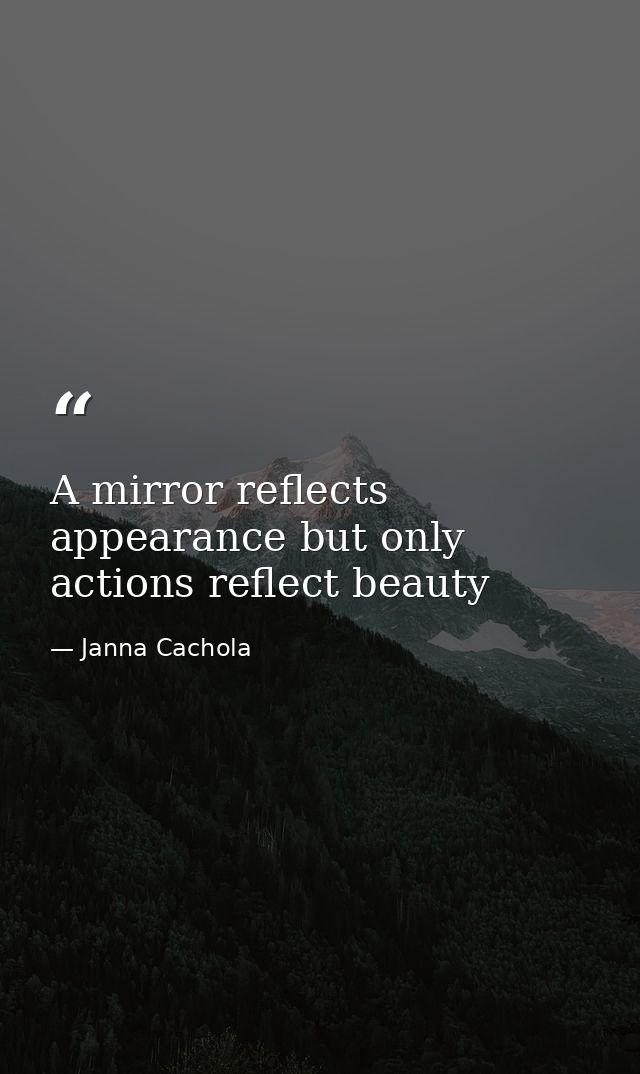 A mirror reflects appearance but only actions reflect beauty — Janna Cachola