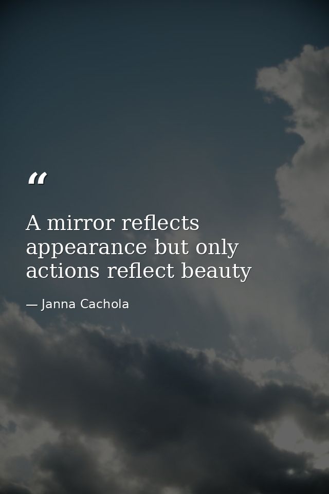 A mirror reflects appearance but only actions reflect beauty — Janna Cachola