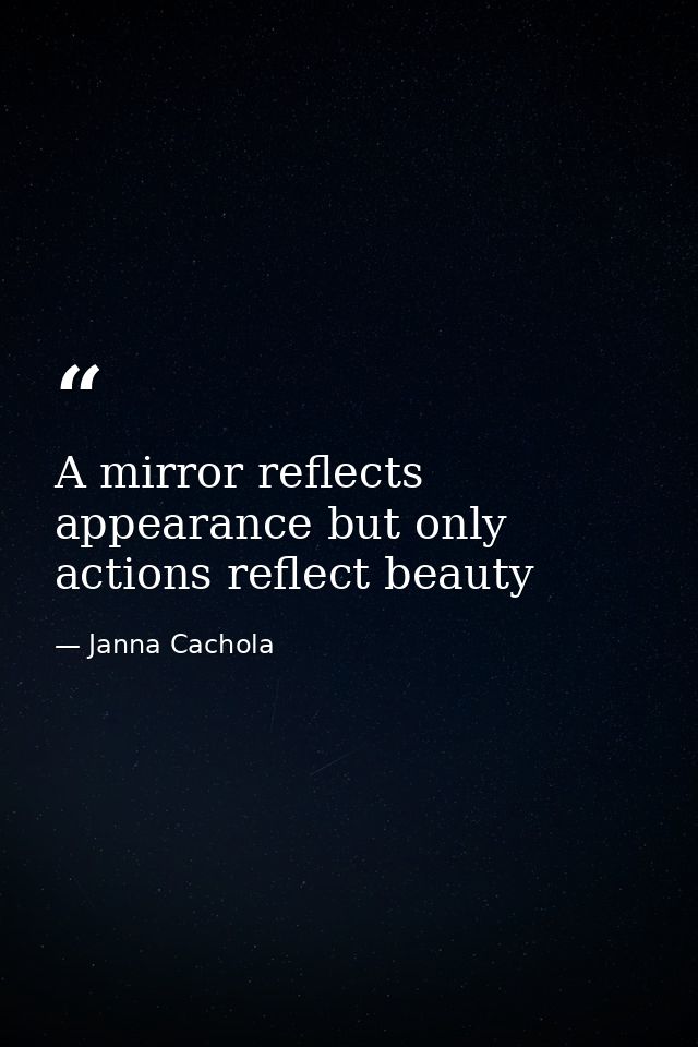 A mirror reflects appearance but only actions reflect beauty — Janna Cachola