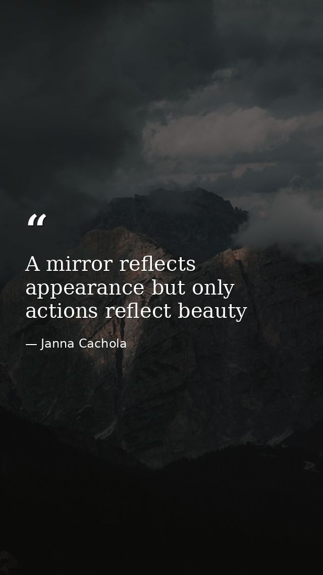 A mirror reflects appearance but only actions reflect beauty — Janna Cachola
