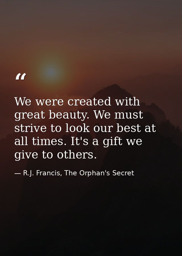 We were created with great beauty. We must strive to look our best at all times. It's a gift we give to others. — R.J. Francis, The Orphan's Secret