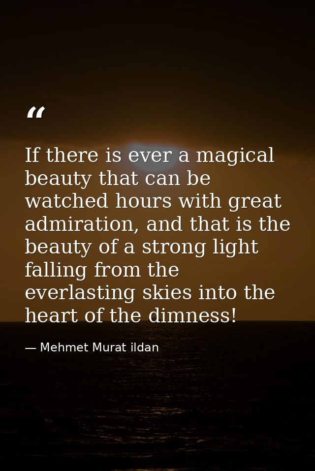 If there is ever a magical beauty that can be watched hours with great admiration, and that is the beauty of a strong li — Mehmet Murat ildan
