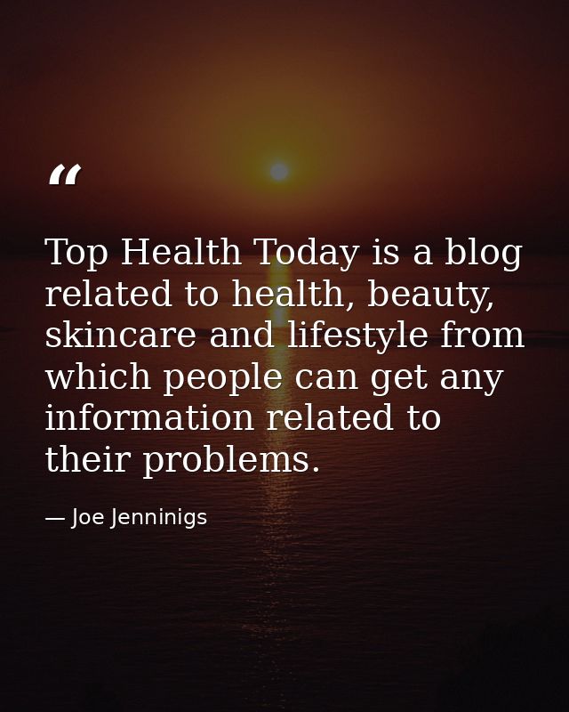 Top Health Today is a blog related to health, beauty, skincare and lifestyle from which people can get any information r — Joe Jenninigs