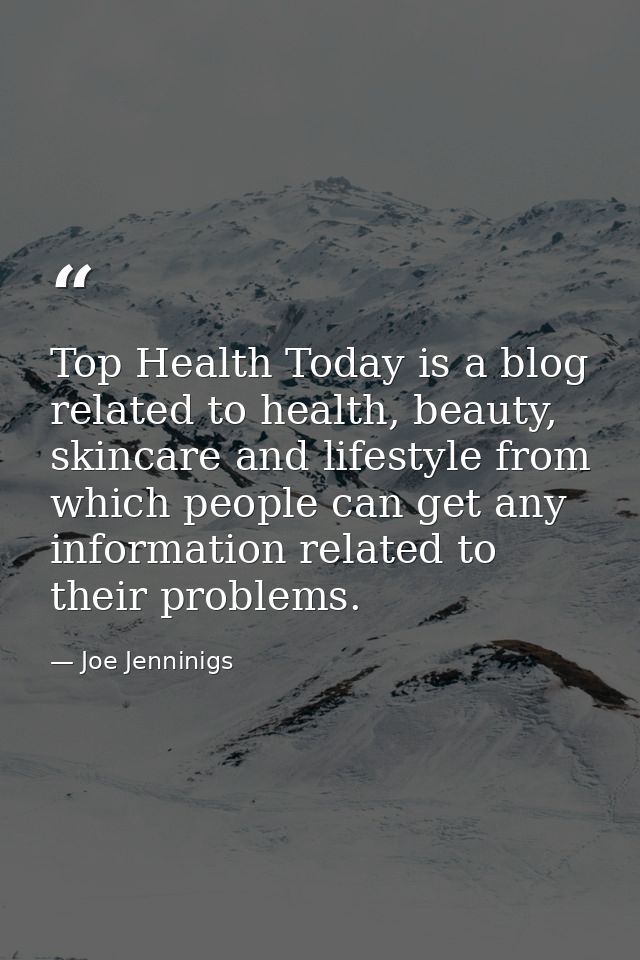 Top Health Today is a blog related to health, beauty, skincare and lifestyle from which people can get any information r — Joe Jenninigs
