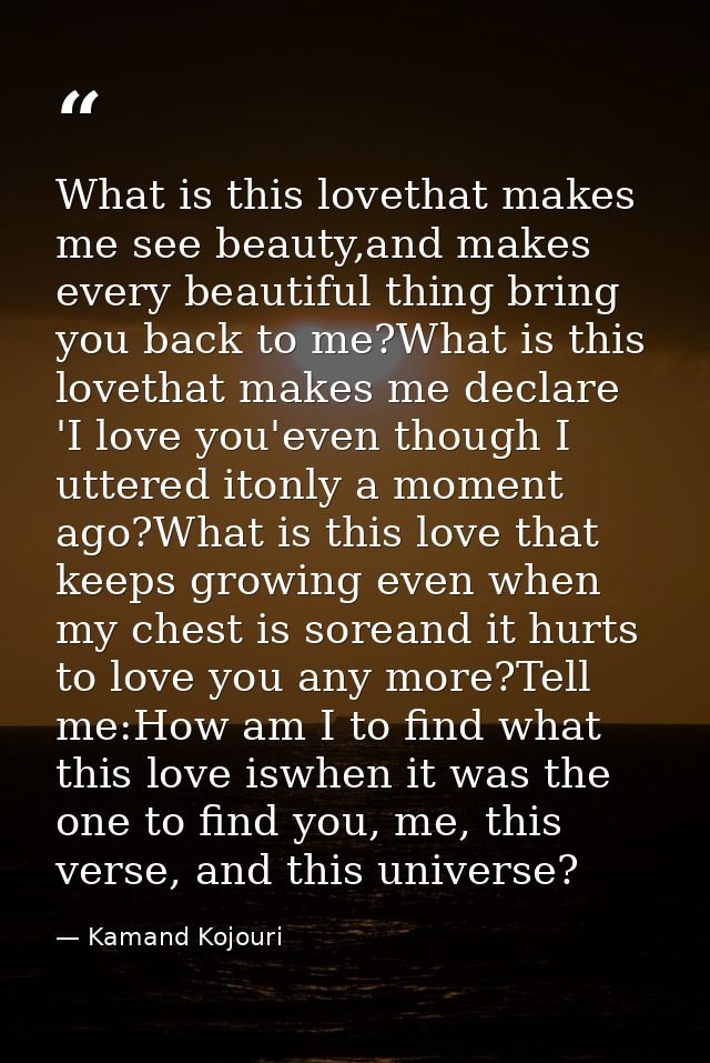 What is this lovethat makes me see beauty,and makes every beautiful thing bring you back to me?What is this lovethat mak — Kamand Kojouri