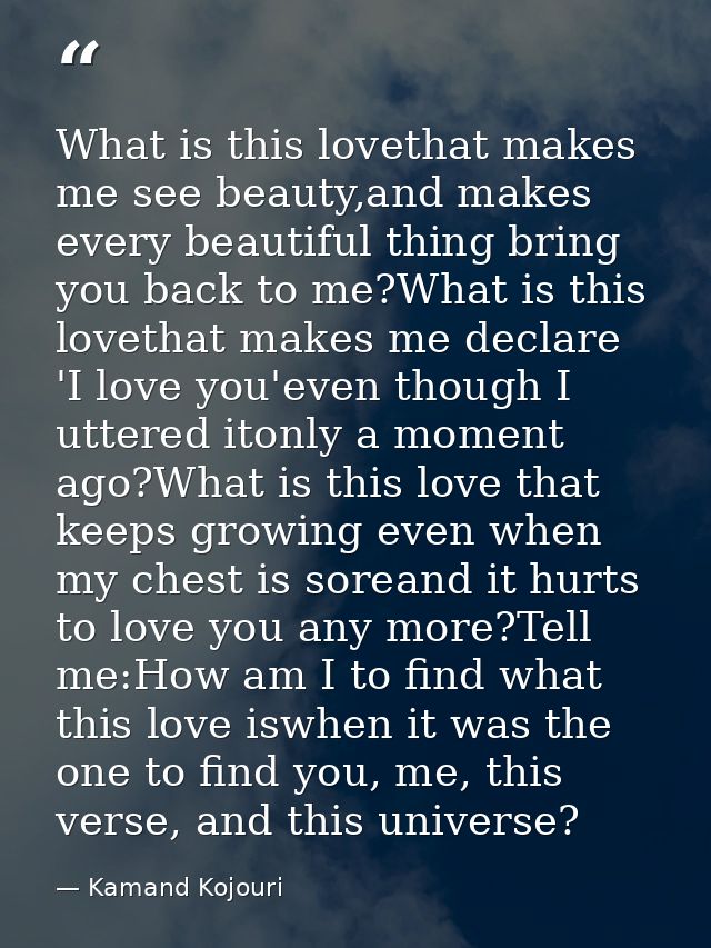 What is this lovethat makes me see beauty,and makes every beautiful thing bring you back to me?What is this lovethat mak — Kamand Kojouri