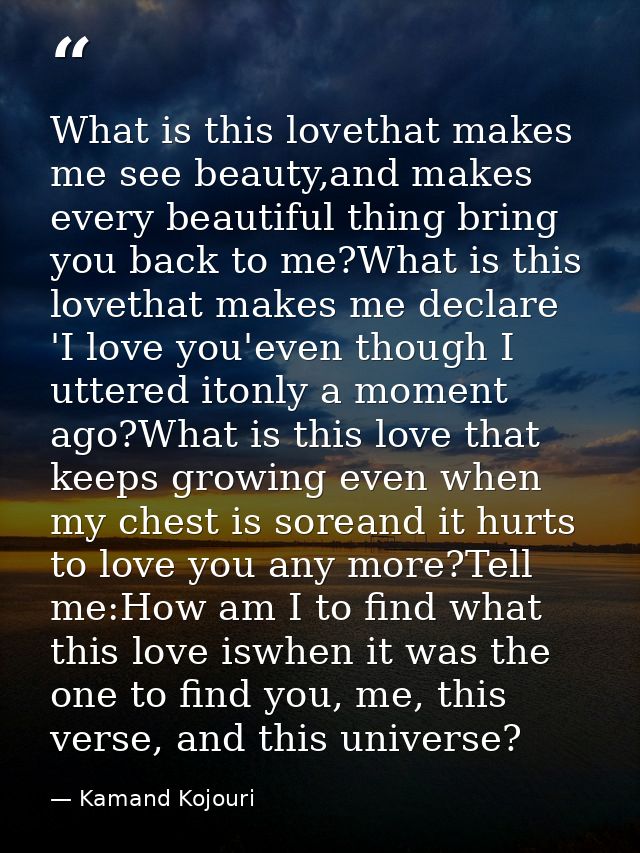 What is this lovethat makes me see beauty,and makes every beautiful thing bring you back to me?What is this lovethat mak — Kamand Kojouri