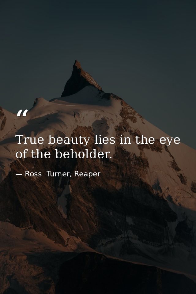 True beauty lies in the eye of the beholder. — Ross  Turner, Reaper