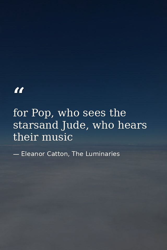 for Pop, who sees the starsand Jude, who hears their music — Eleanor Catton, The Luminaries