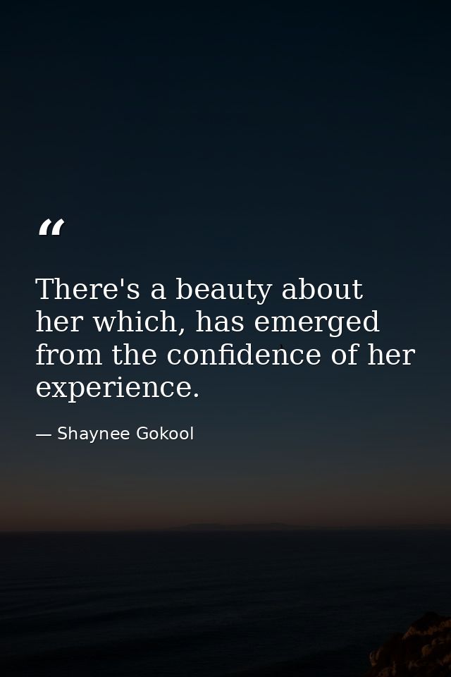 There's a beauty about her which, has emerged from the confidence of her experience. — Shaynee Gokool