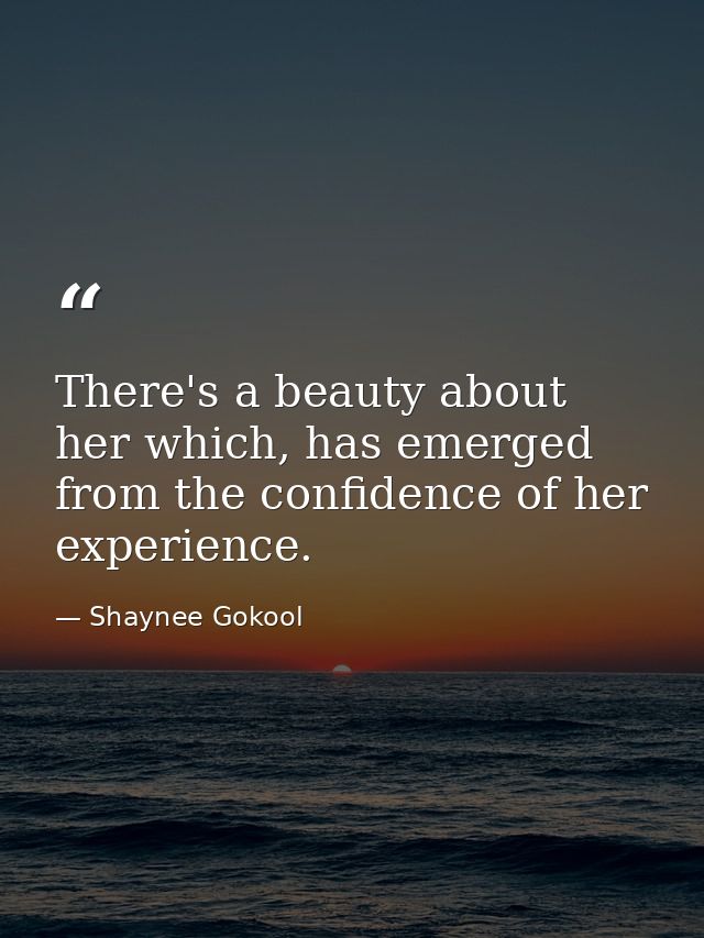 There's a beauty about her which, has emerged from the confidence of her experience. — Shaynee Gokool