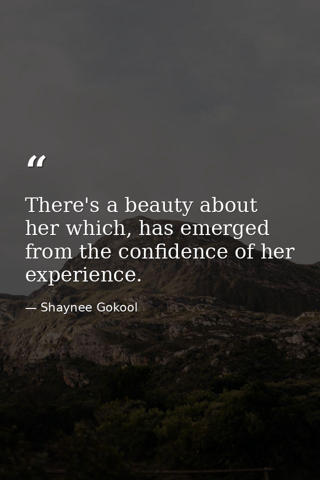 There's a beauty about her which, has emerged from the confidence of her experience. — Shaynee Gokool