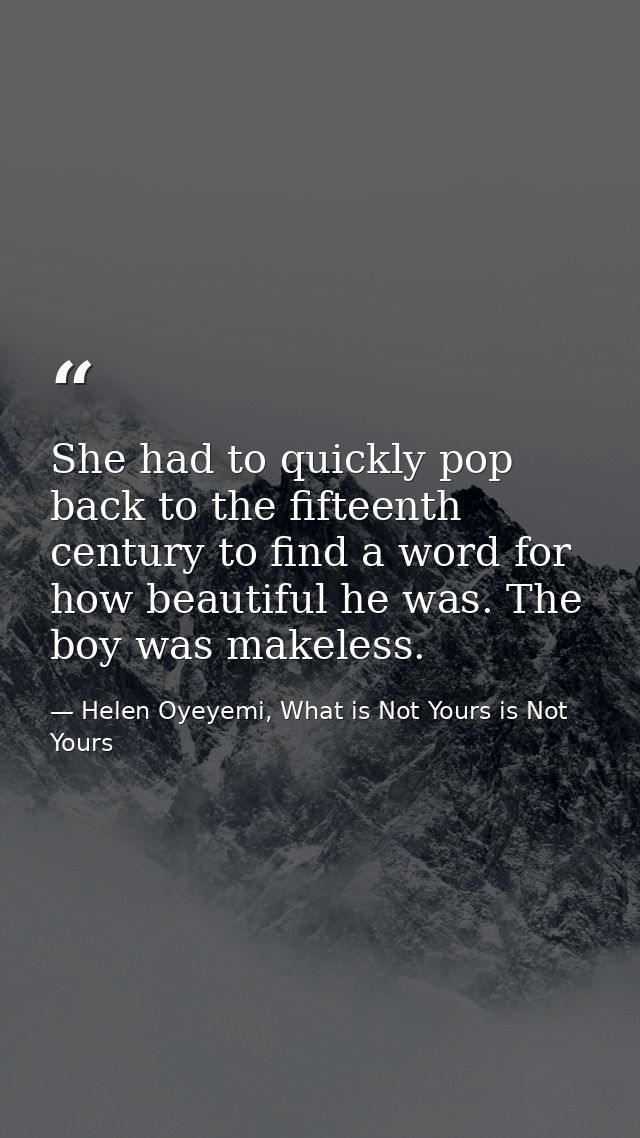 She had to quickly pop back to the fifteenth century to find a word for how beautiful he was. The boy was makeless. — Helen Oyeyemi, What is Not Yours is Not Yours