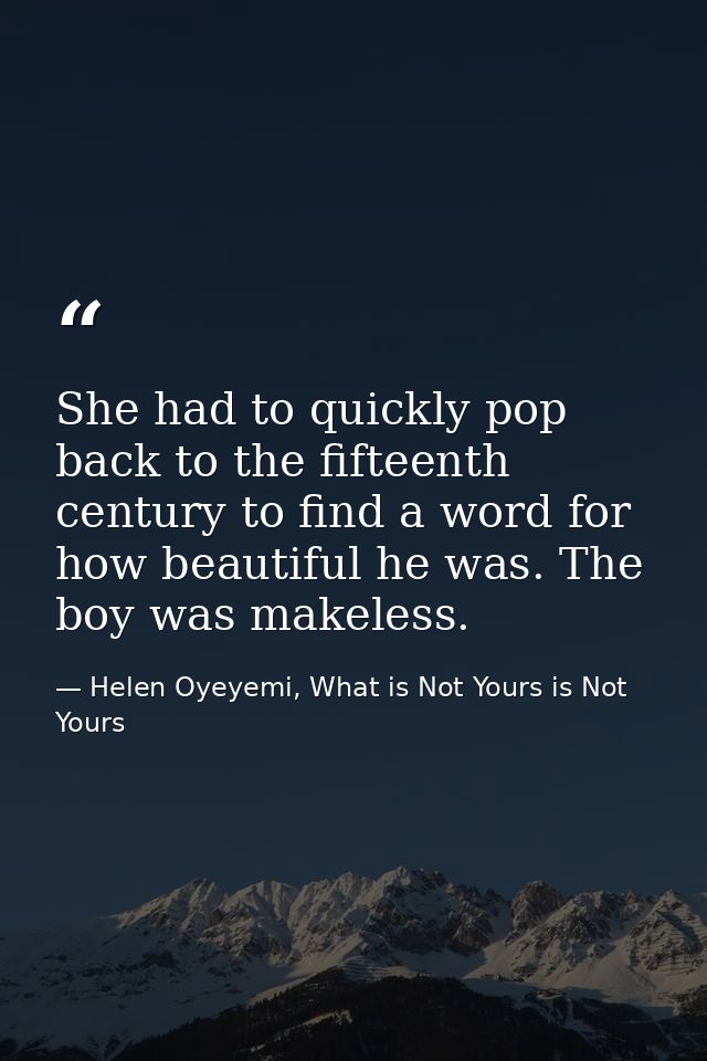 She had to quickly pop back to the fifteenth century to find a word for how beautiful he was. The boy was makeless. — Helen Oyeyemi, What is Not Yours is Not Yours