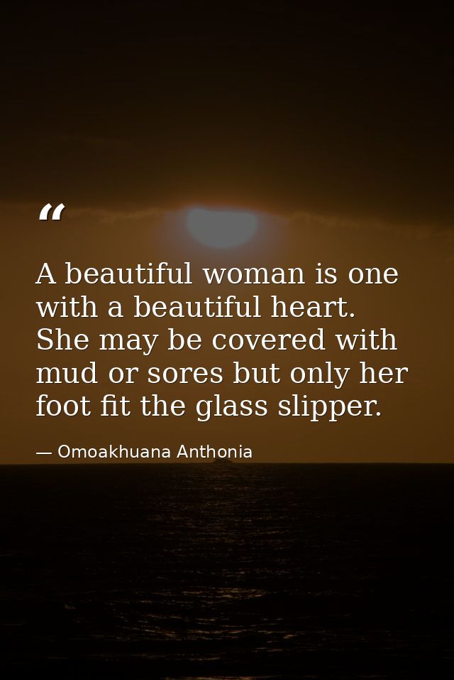 A beautiful woman is one with a beautiful heart. She may be covered with mud or sores but only her foot fit the glass sl — Omoakhuana Anthonia