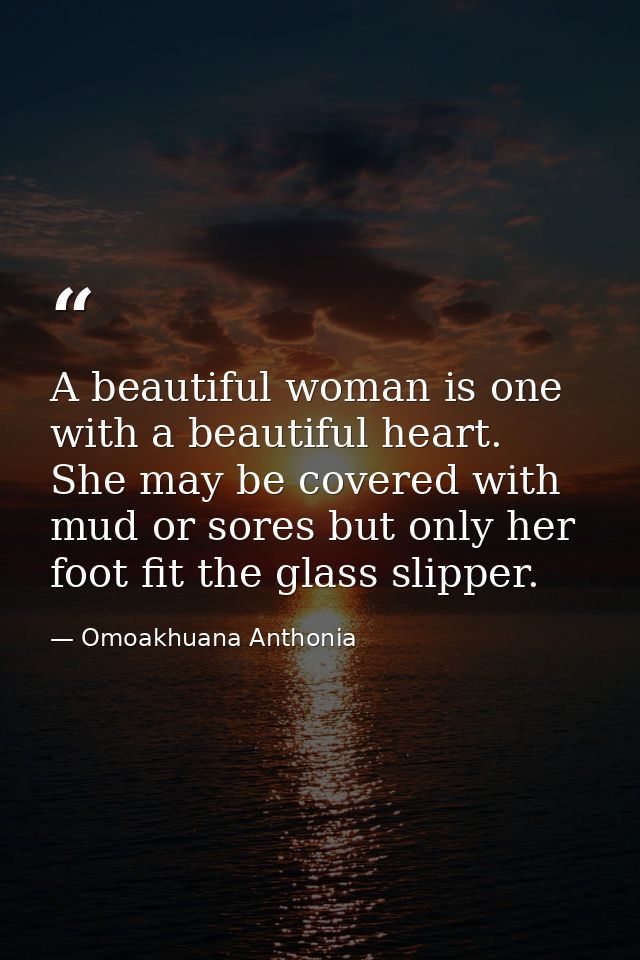 A beautiful woman is one with a beautiful heart. She may be covered with mud or sores but only her foot fit the glass sl — Omoakhuana Anthonia