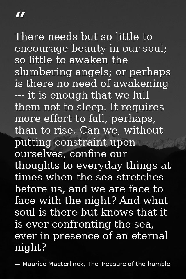 There needs but so little to encourage beauty in our soul; so little to awaken the slumbering angels; or perhaps is ther — Maurice Maeterlinck, The Treasure of the humble