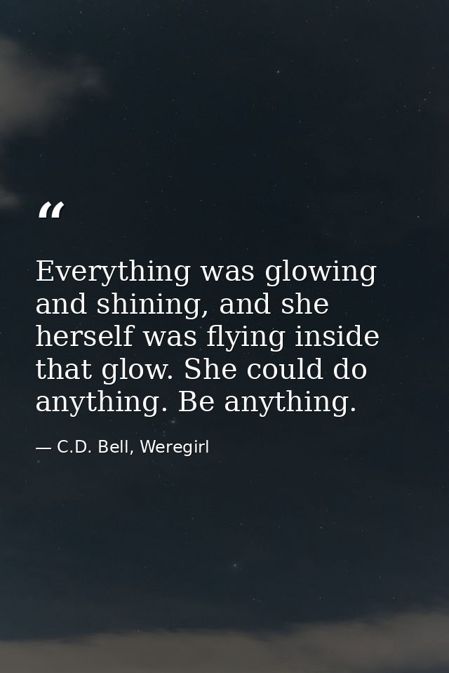 Everything was glowing and shining, and she herself was flying inside that glow. She could do anything. Be anything. — C.D. Bell, Weregirl