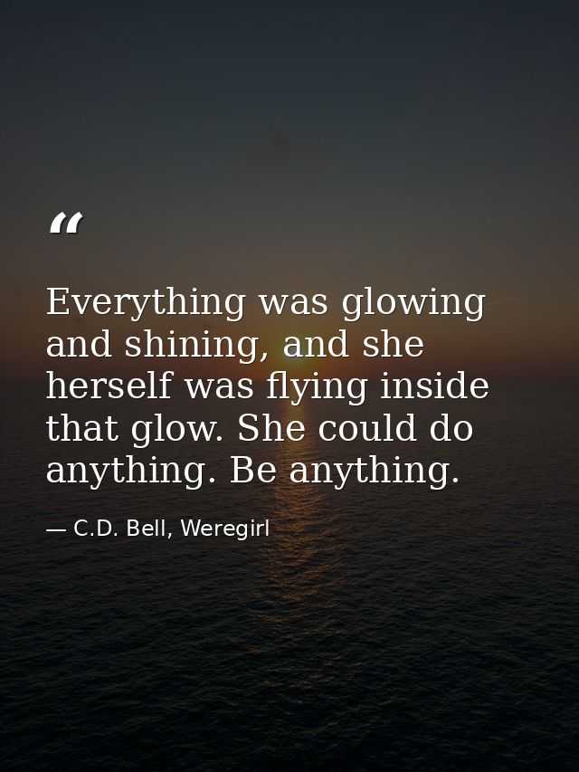Everything was glowing and shining, and she herself was flying inside that glow. She could do anything. Be anything. — C.D. Bell, Weregirl