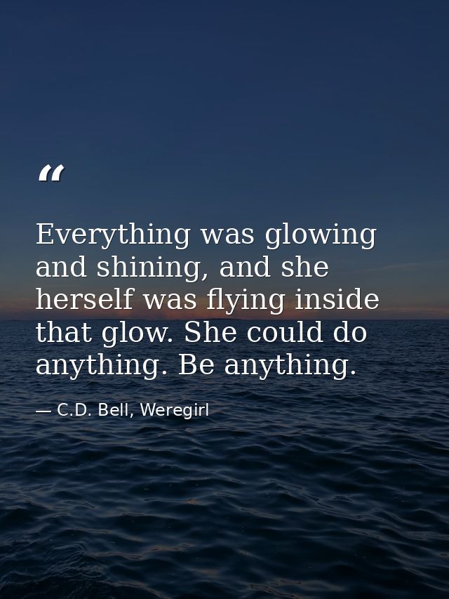 Everything was glowing and shining, and she herself was flying inside that glow. She could do anything. Be anything. — C.D. Bell, Weregirl