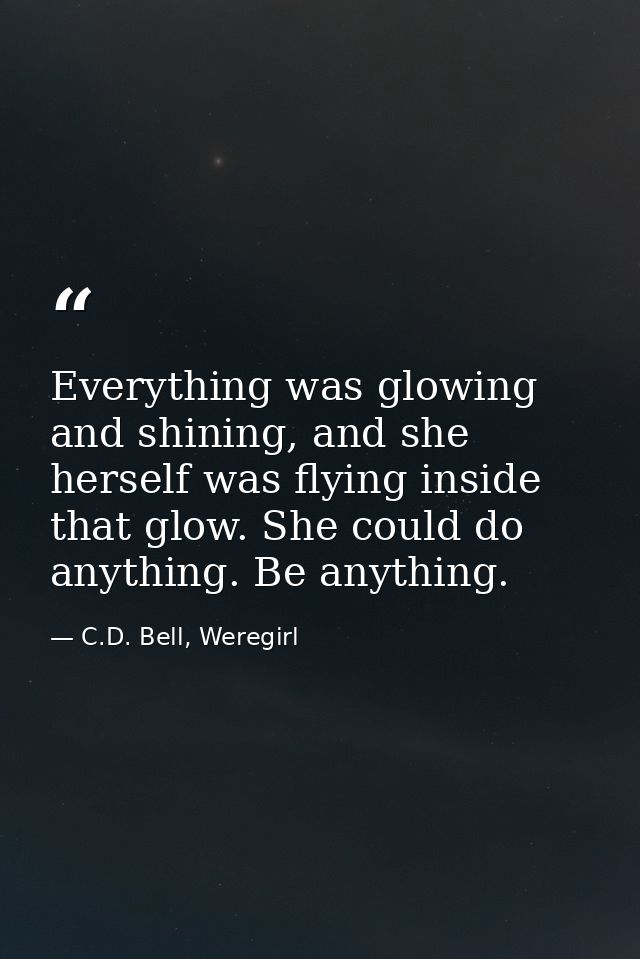 Everything was glowing and shining, and she herself was flying inside that glow. She could do anything. Be anything. — C.D. Bell, Weregirl