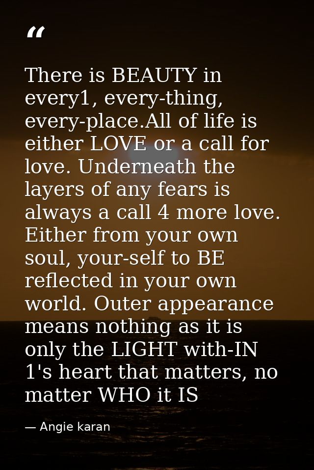 There is BEAUTY in every1, every-thing, every-place.All of life is either LOVE or a call for love. Underneath the layers — Angie karan