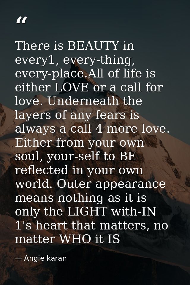 There is BEAUTY in every1, every-thing, every-place.All of life is either LOVE or a call for love. Underneath the layers — Angie karan
