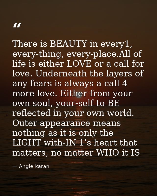 There is BEAUTY in every1, every-thing, every-place.All of life is either LOVE or a call for love. Underneath the layers — Angie karan
