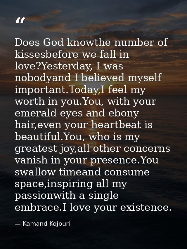 Does God knowthe number of kissesbefore we fall in love?Yesterday, I was nobodyand I believed myself important.Today,I f — Kamand Kojouri