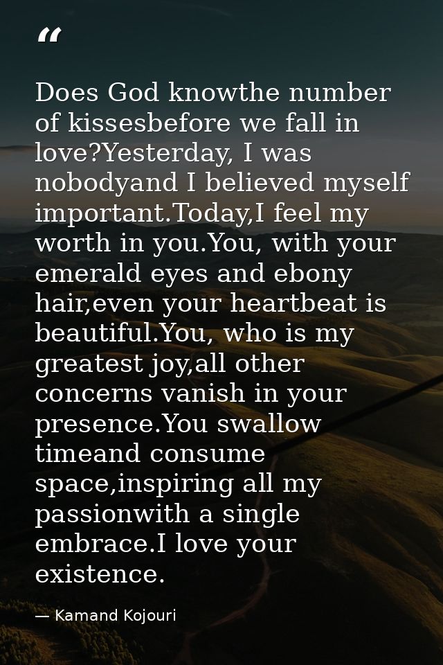 Does God knowthe number of kissesbefore we fall in love?Yesterday, I was nobodyand I believed myself important.Today,I f — Kamand Kojouri