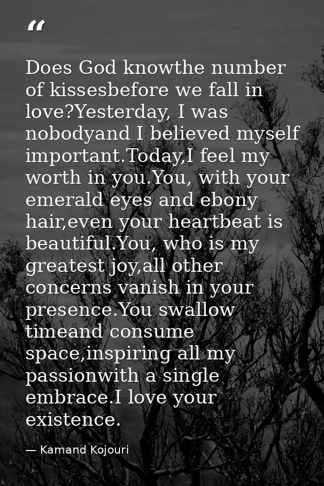 Does God knowthe number of kissesbefore we fall in love?Yesterday, I was nobodyand I believed myself important.Today,I f — Kamand Kojouri