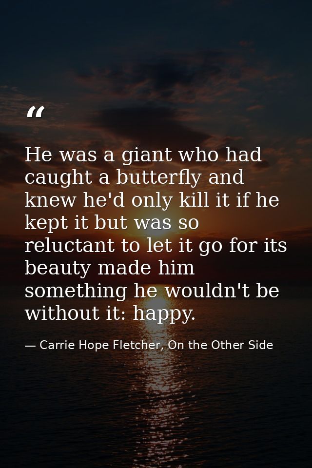 He was a giant who had caught a butterfly and knew he'd only kill it if he kept it but was so reluctant to let it go for — Carrie Hope Fletcher, On the Other Side
