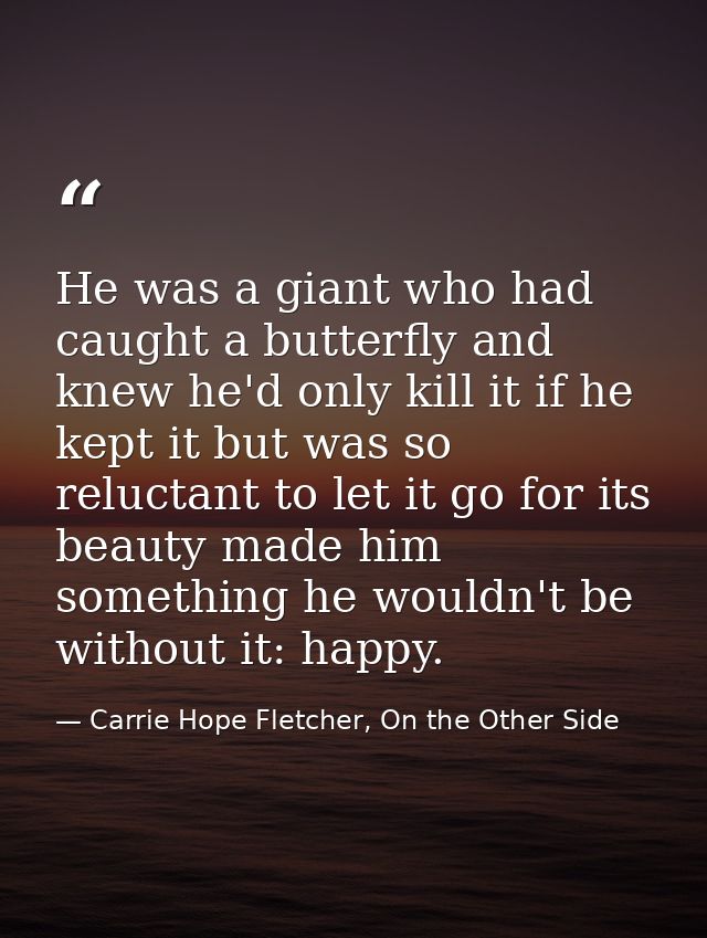 He was a giant who had caught a butterfly and knew he'd only kill it if he kept it but was so reluctant to let it go for — Carrie Hope Fletcher, On the Other Side