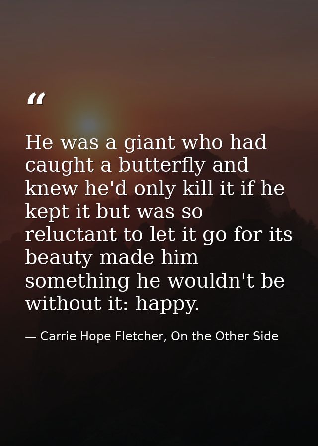 He was a giant who had caught a butterfly and knew he'd only kill it if he kept it but was so reluctant to let it go for — Carrie Hope Fletcher, On the Other Side