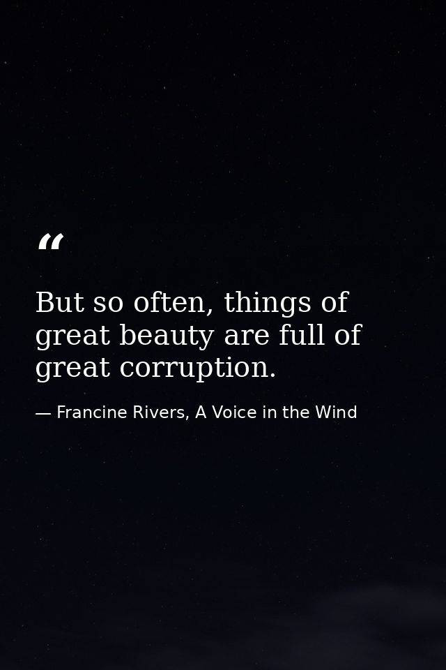 But so often, things of great beauty are full of great corruption. — Francine Rivers, A Voice in the Wind