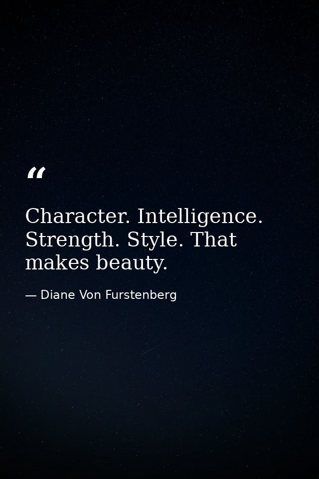 Character. Intelligence. Strength. Style. That makes beauty. — Diane Von Furstenberg
