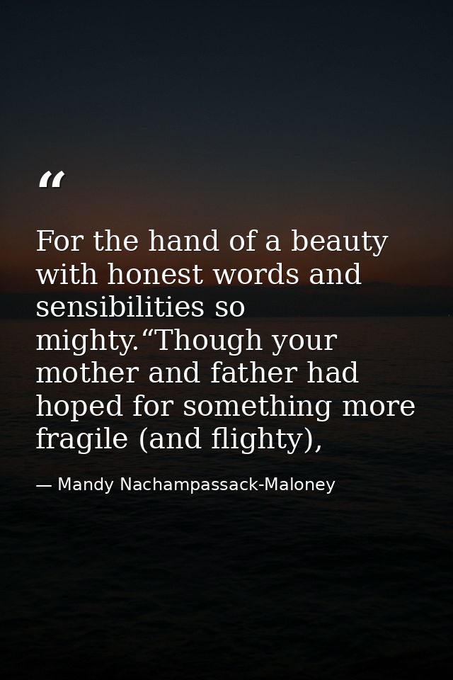 For the hand of a beauty with honest words and sensibilities so mighty.“Though your mother and father had hoped for some — Mandy Nachampassack-Maloney