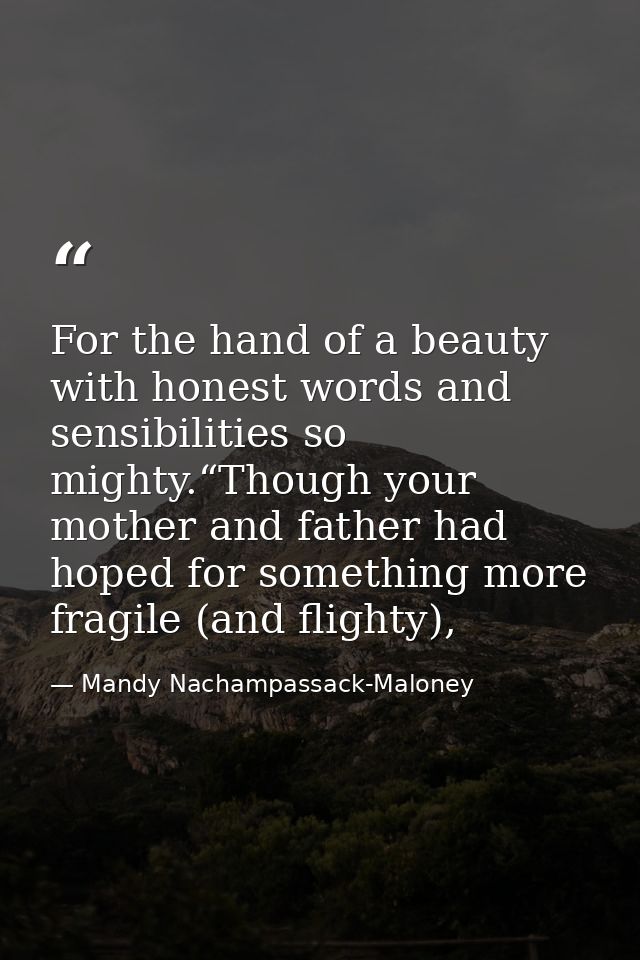 For the hand of a beauty with honest words and sensibilities so mighty.“Though your mother and father had hoped for some — Mandy Nachampassack-Maloney