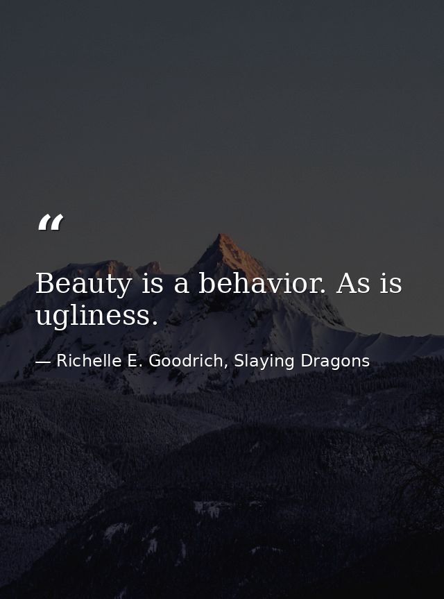 Beauty is a behavior. As is ugliness. — Richelle E. Goodrich, Slaying Dragons