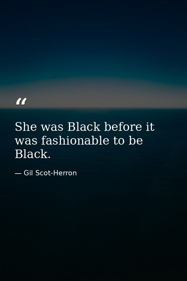 She was Black before it was fashionable to be Black. — Gil Scot-Herron