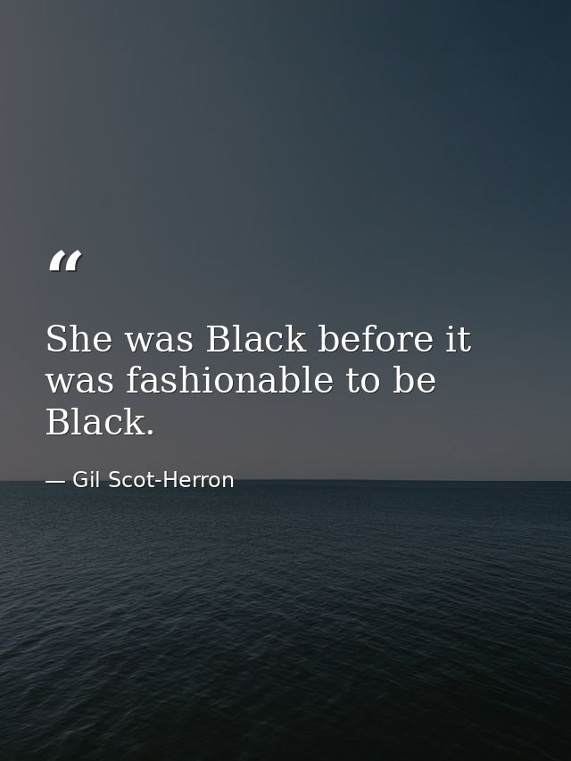 She was Black before it was fashionable to be Black. — Gil Scot-Herron
