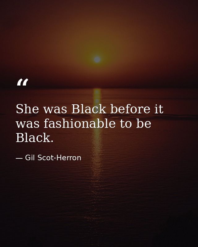 She was Black before it was fashionable to be Black. — Gil Scot-Herron