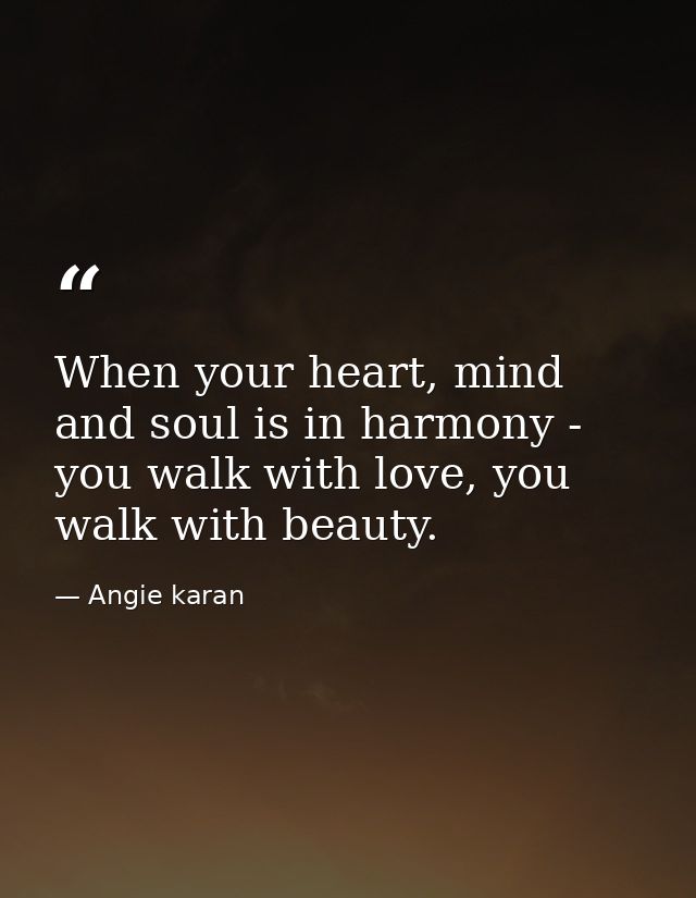 When your heart, mind and soul is in harmony - you walk with love, you walk with beauty. — Angie karan