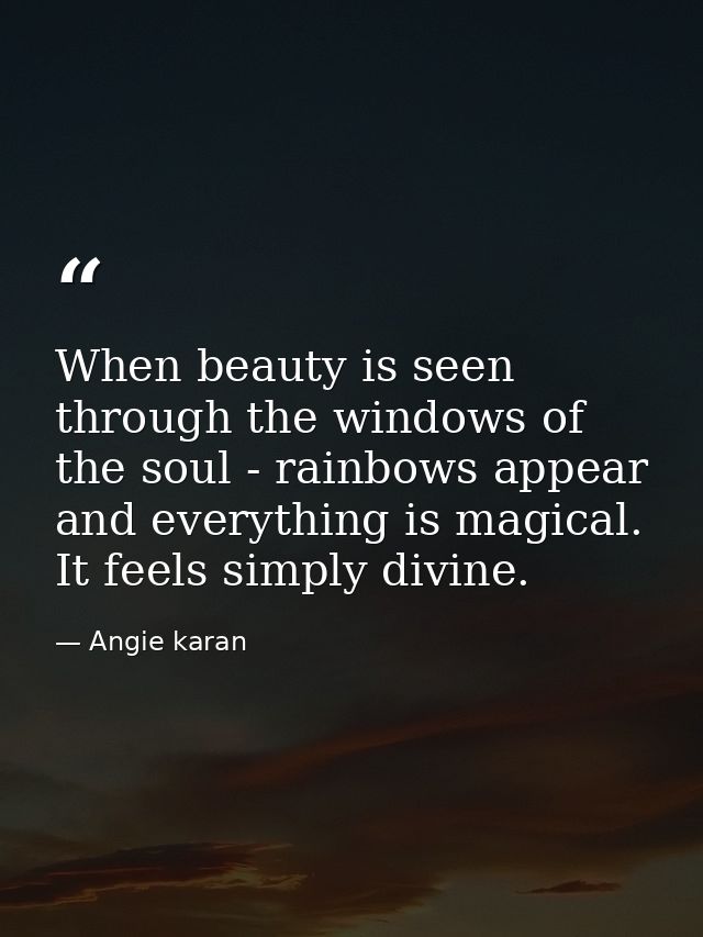 When beauty is seen through the windows of the soul - rainbows appear and everything is magical. It feels simply divine. — Angie karan