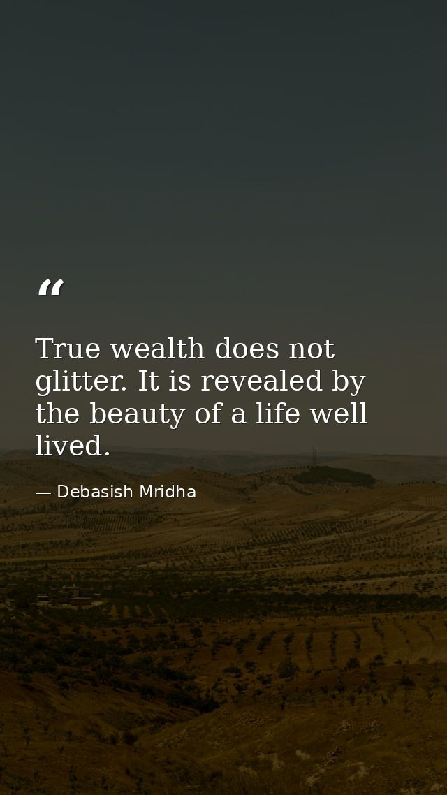 True wealth does not glitter. It is revealed by the beauty of a life well lived. — Debasish Mridha