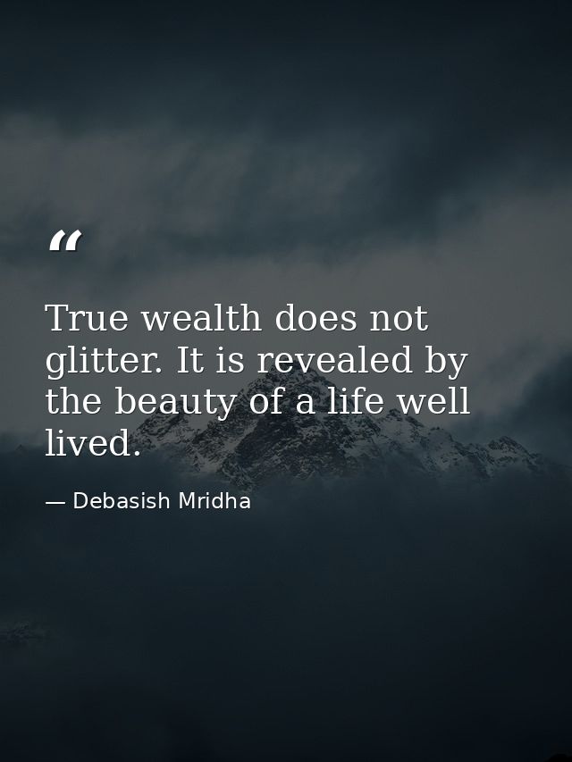 True wealth does not glitter. It is revealed by the beauty of a life well lived. — Debasish Mridha