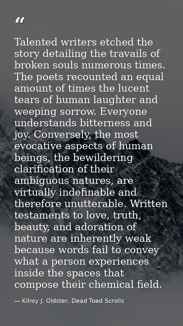 Talented writers etched the story detailing the travails of broken souls numerous times. The poets recounted an equal am — Kilroy J. Oldster, Dead Toad Scrolls