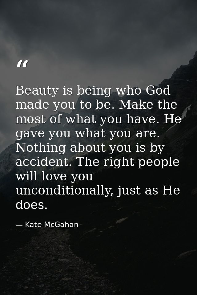 Beauty is being who God made you to be. Make the most of what you have. He gave you what you are. Nothing about you is b — Kate McGahan