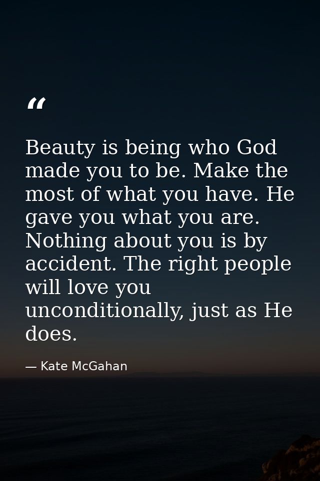 Beauty is being who God made you to be. Make the most of what you have. He gave you what you are. Nothing about you is b — Kate McGahan
